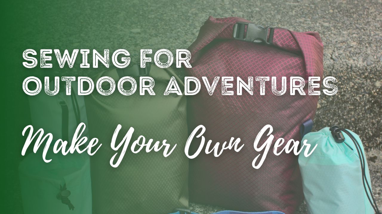Sewing for Outdoor Adventures with Make Your Own Gear (MYOG)